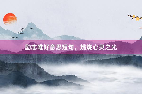 励志唯好意思短句，燃烧心灵之光